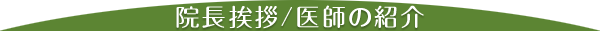 院長挨拶 / 医師の紹介